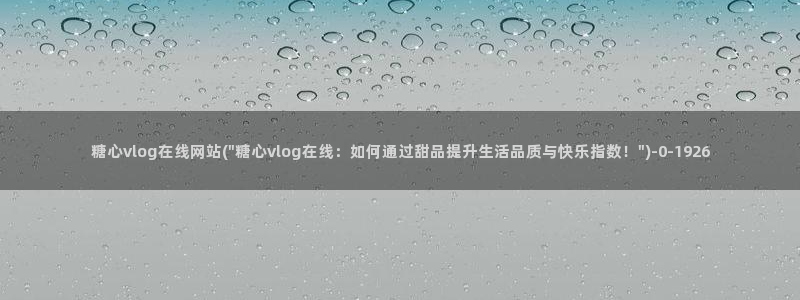 心糖vlogo：糖心vlog在线网站(\