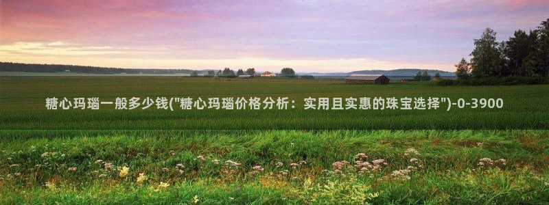 糖心vlog在线观看：糖心玛瑙一般多少钱(\