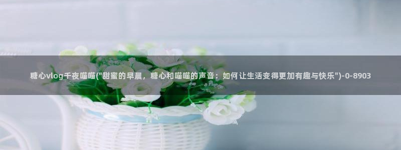 糖心vlog御梦：糖心vlog千夜喵喵(\
