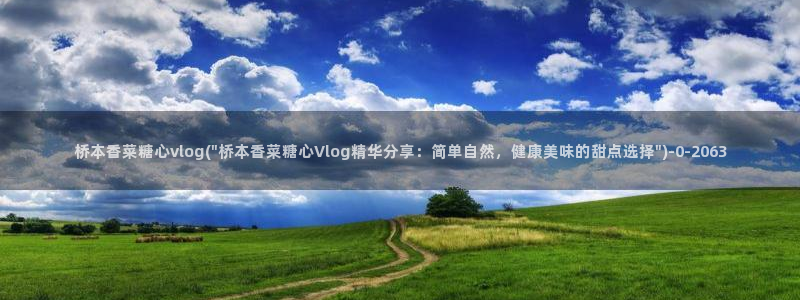 www糖心vlog：桥本香菜糖心vlog(\